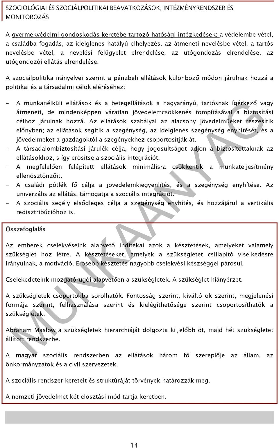 A szociálpolitika irányelvei szerint a pénzbeli ellátások különböző módon járulnak hozzá a politikai és a társadalmi célok eléréséhez: - A munkanélküli ellátások és a betegellátások a nagyarányú,