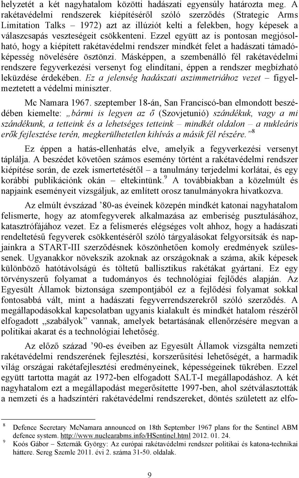 Ezzel együtt az is pontosan megjósolható, hogy a kiépített rakétavédelmi rendszer mindkét felet a hadászati támadóképesség növelésére ösztönzi.