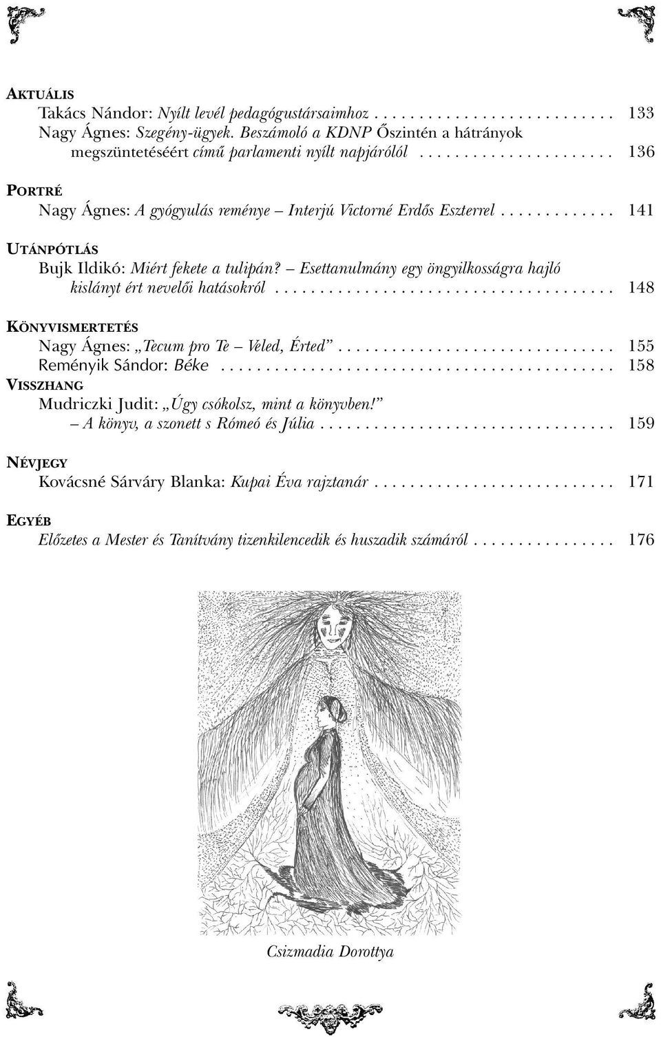 ............ 141 UTÁNPÓTLÁS Bujk Ildikó: Miért fekete a tulipán? Esettanulmány egy öngyilkosságra hajló kislányt ért nevelõi hatásokról...................................... 148 KÖNYVISMERTETÉS Nagy Ágnes: Tecum pro Te Veled, Érted.