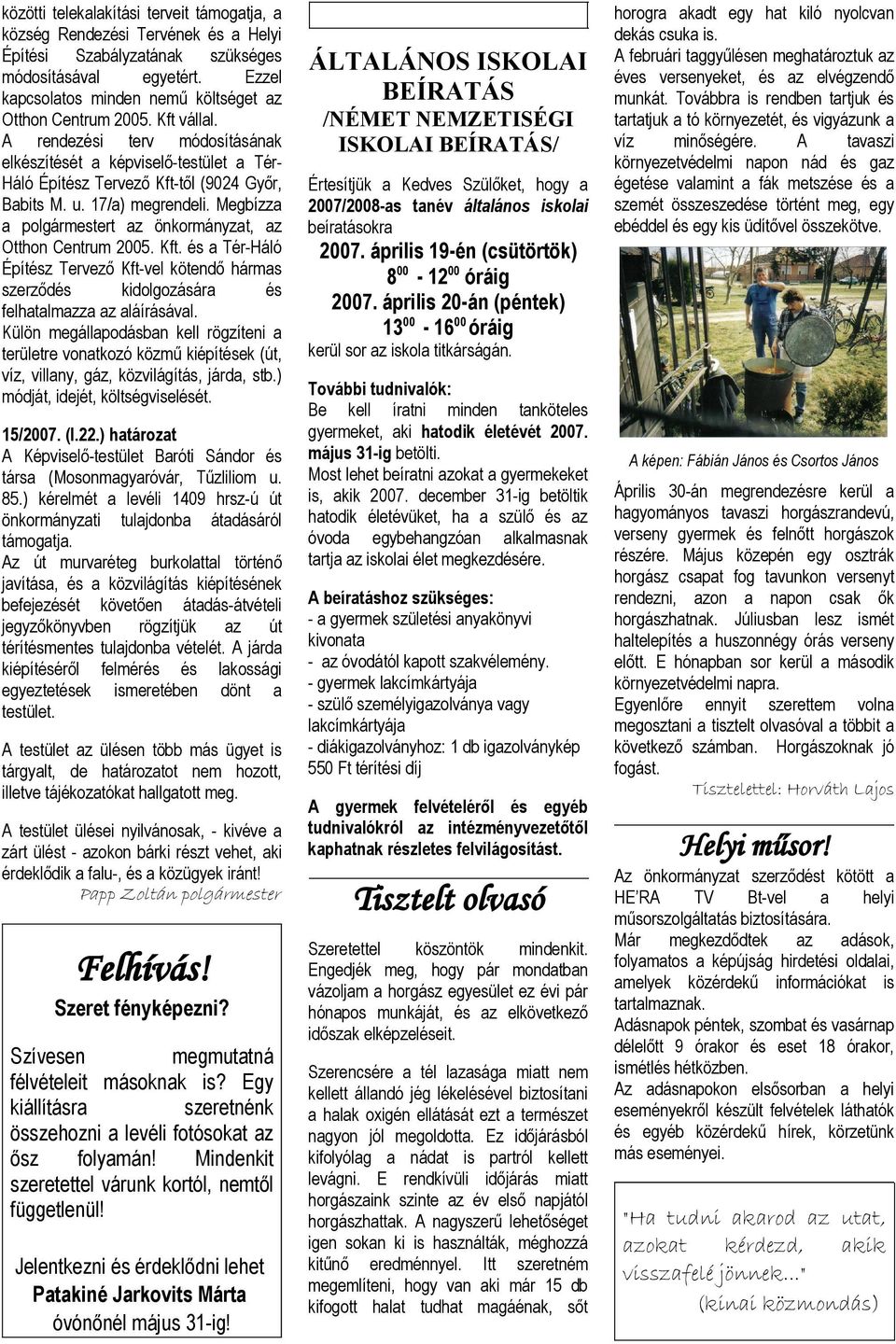 Külön megállpodásbn kell rögzíteni területre vontkozó közmű kiépítek (út, víz, villny, gáz, közvilágítás, járd, stb.) módját, idejét, költségviselét. 15/2007. (I.22.