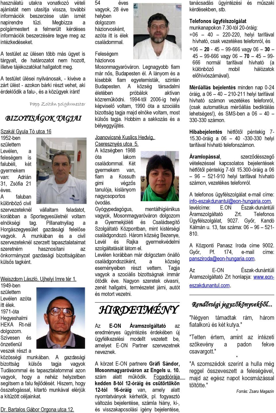 Feleségem háziorvos Mosonmgyróváron. Legngyobb fim már nős, Budpesten él. lányom kisebbik fim egyetemisták, szintén Budpesten. község társdlmi életében próbálok ktívn közreműködni.