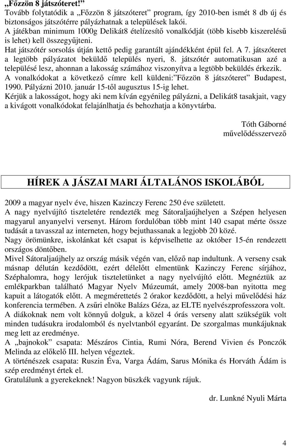 játszóteret a legtöbb pályázatot beküld település nyeri, 8. játszótér automatikusan azé a településé lesz, ahonnan a lakosság számához viszonyítva a legtöbb beküldés érkezik.