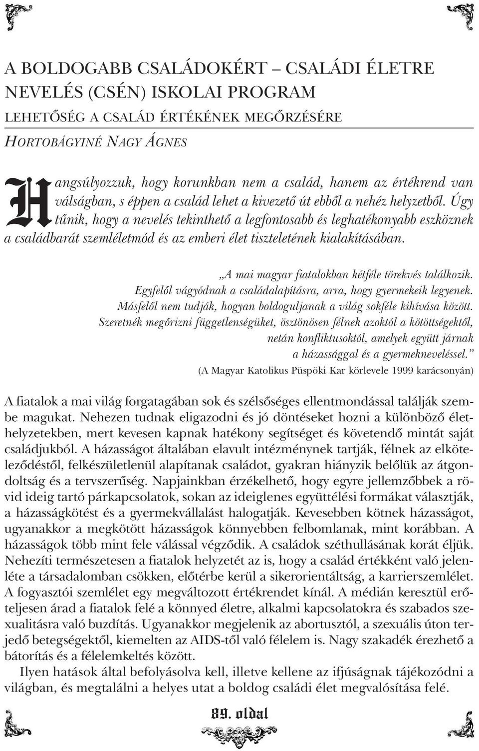 Úgy tûnik, hogy a nevelés tekinthetõ a legfontosabb és leghatékonyabb eszköznek a családbarát szemléletmód és az emberi élet tiszteletének kialakításában.