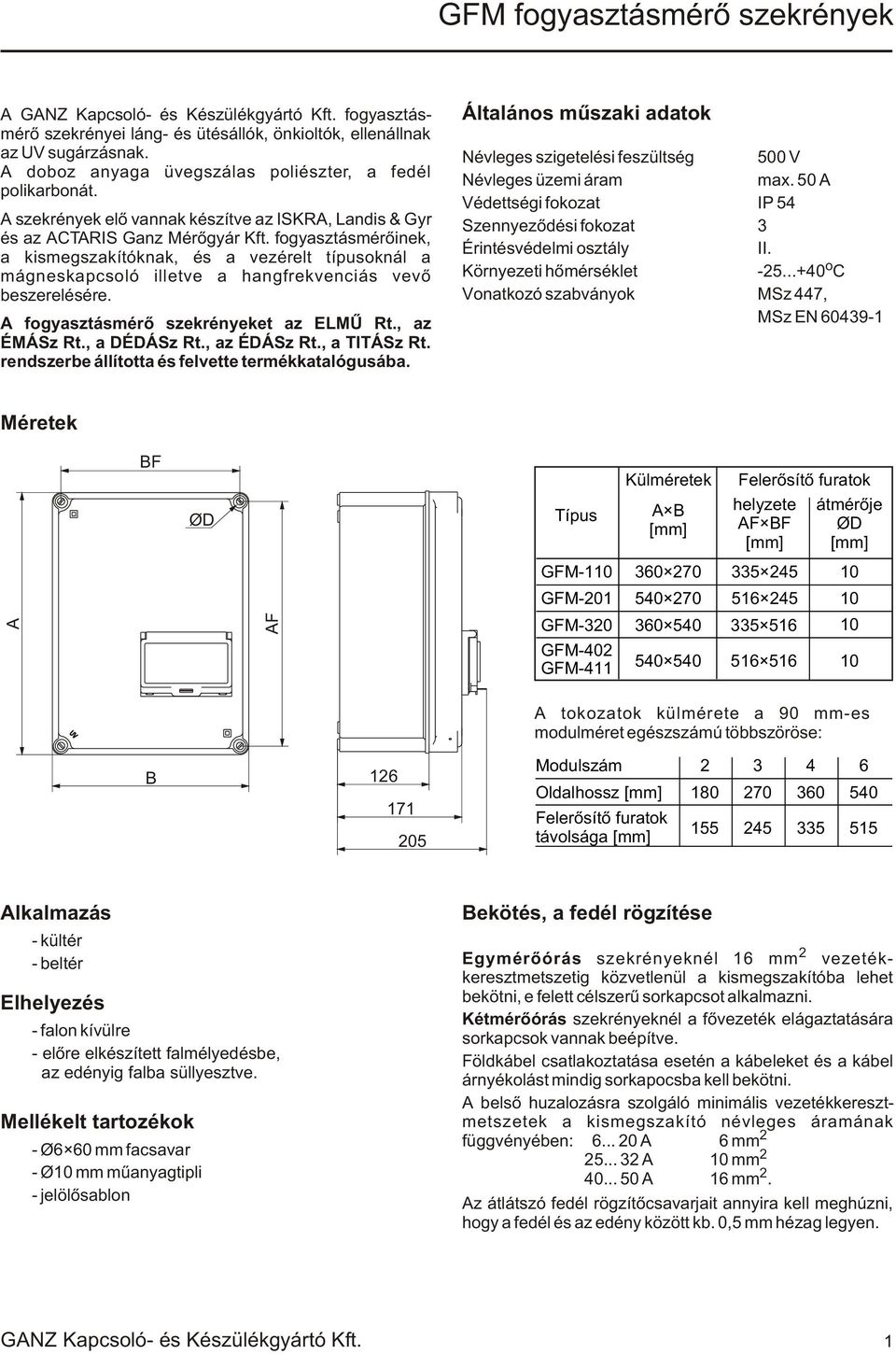 fogyasztásmérõinek, a kismegszakítóknak, és a vezérelt típusoknál a mágneskapcsoló illetve a hangfrekvenciás vevõ beszerelésére. A fogyasztásmérõ szekrényeket az ELMÛ Rt., az ÉMÁSz Rt., a DÉDÁSz Rt.