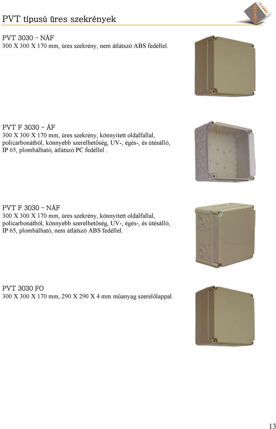 ütésálló, IP 65, plombálható, átlátszó PC fedéllel.  ütésálló, IP 65, plombálható, nem átlátszó ABS fedéllel.