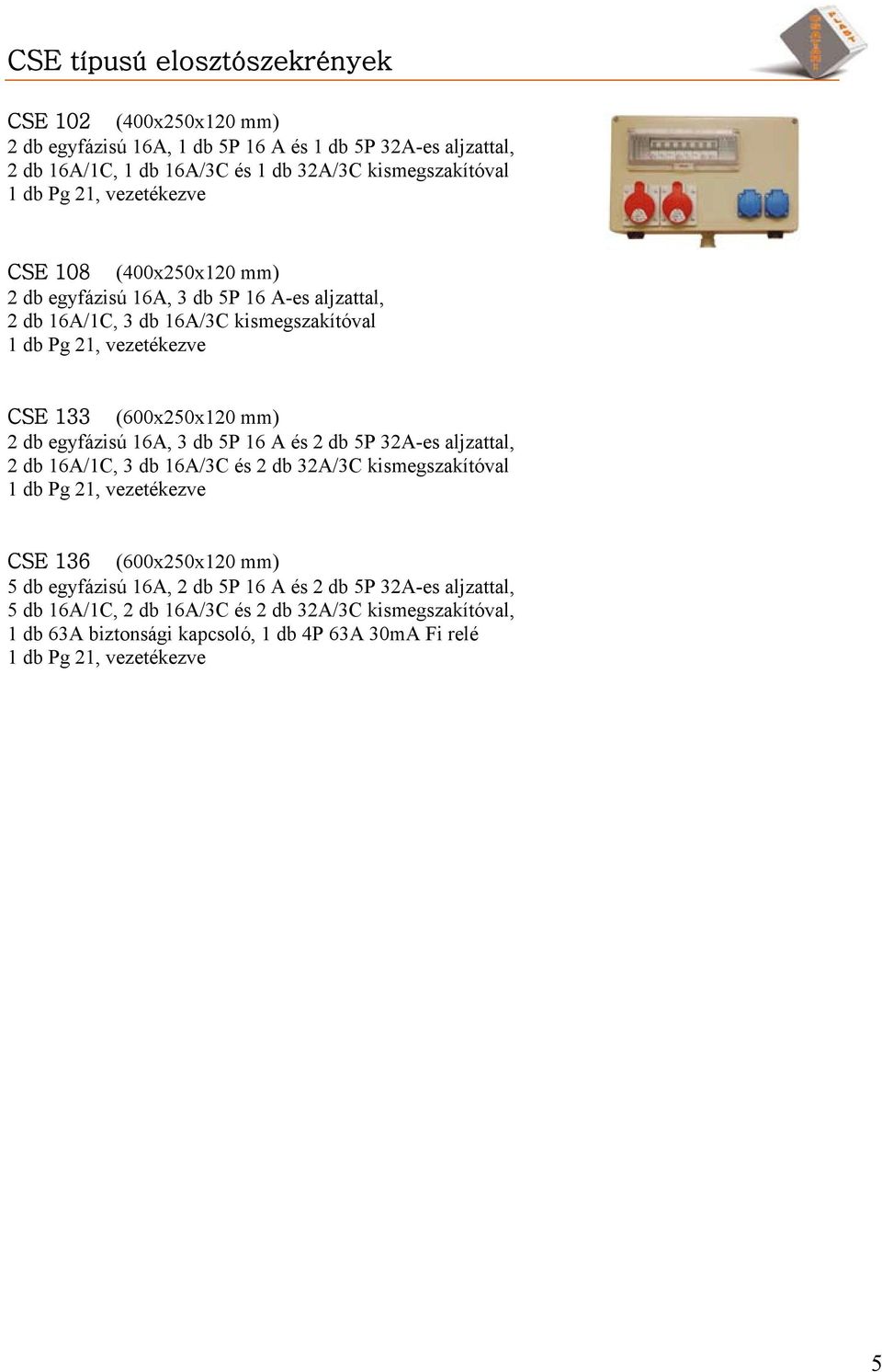 3 db 5P 16 A és 2 db 5P 32A-es aljzattal, 2 db 16A/1C, 3 db 16A/3C és 2 db 32A/3C kismegszakítóval 1 db Pg 21, vezetékezve (600x250x120 mm) 5 db egyfázisú 16A, 2 db