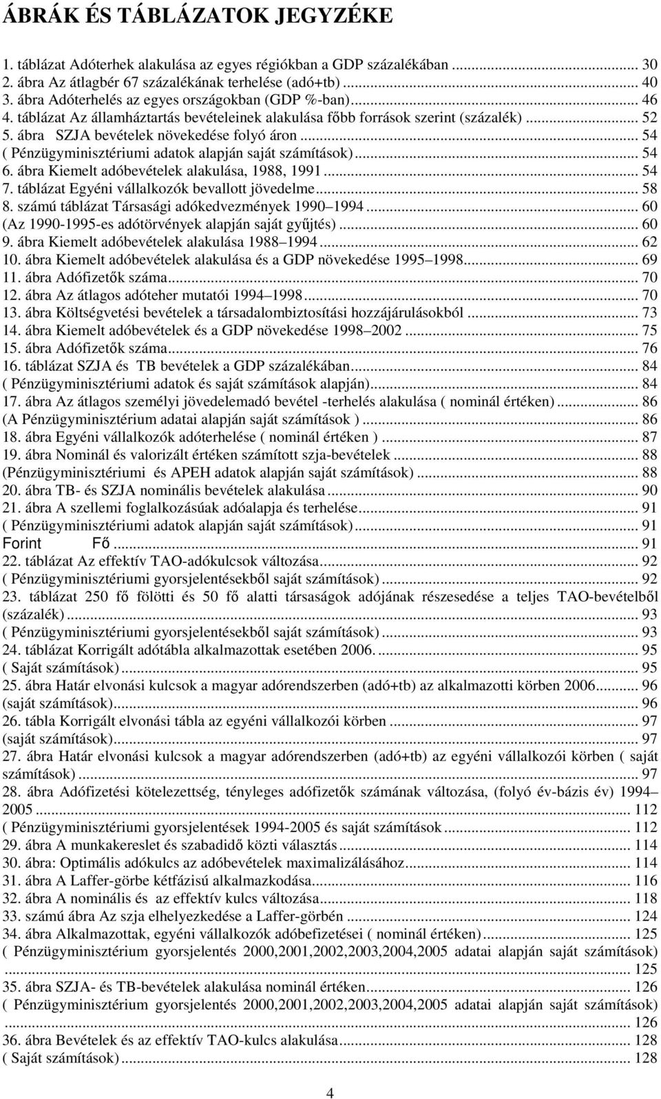 .. 54 ( Pénzügyminisztériumi adatok alapján saját számítások)... 54 6. ábra Kiemelt adóbevételek alakulása, 1988, 1991... 54 7. táblázat Egyéni vállalkozók bevallott jövedelme... 58 8.