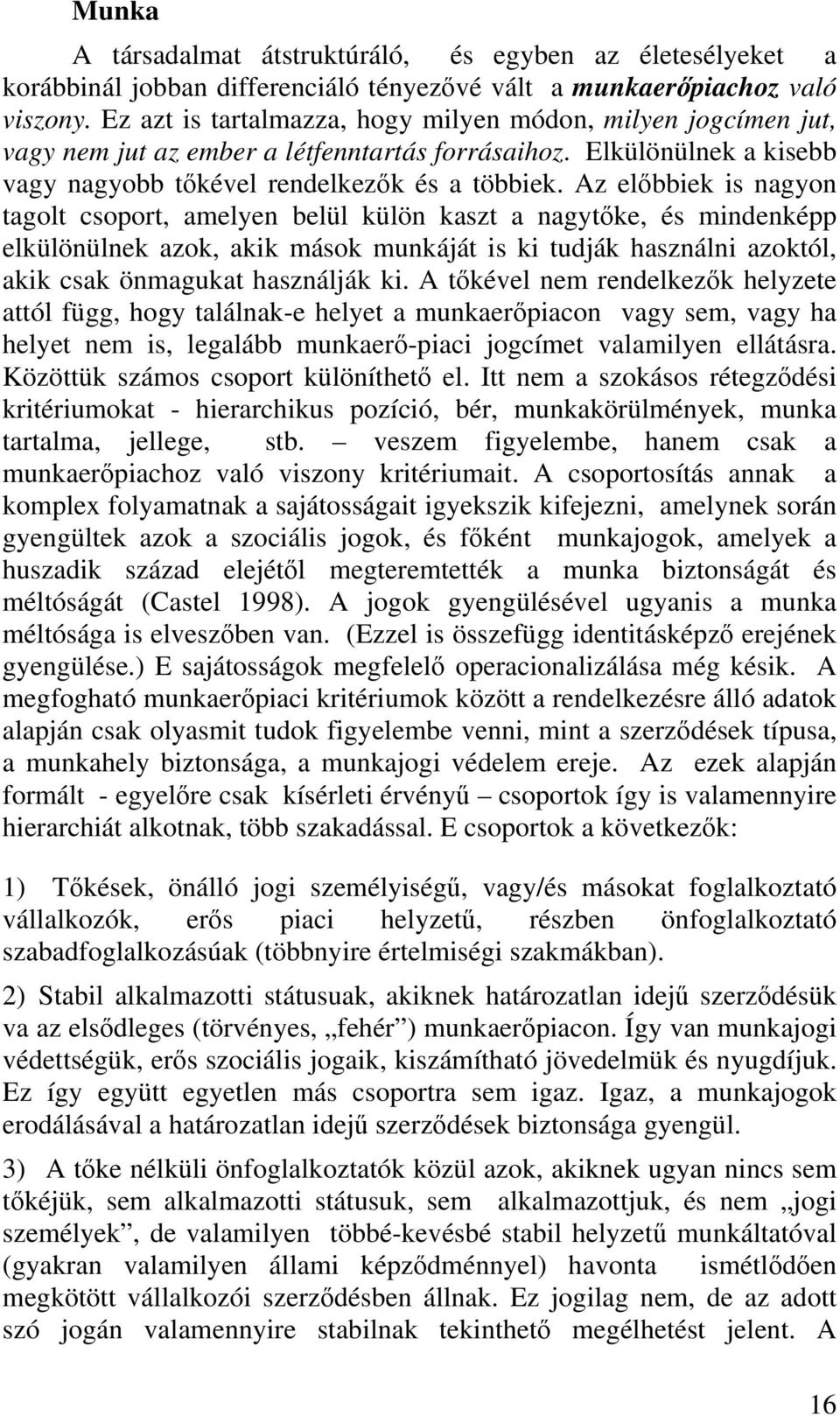 Az előbbiek is nagyon tagolt csoport, amelyen belül külön kaszt a nagytőke, és mindenképp elkülönülnek azok, akik mások munkáját is ki tudják használni azoktól, akik csak önmagukat használják ki.