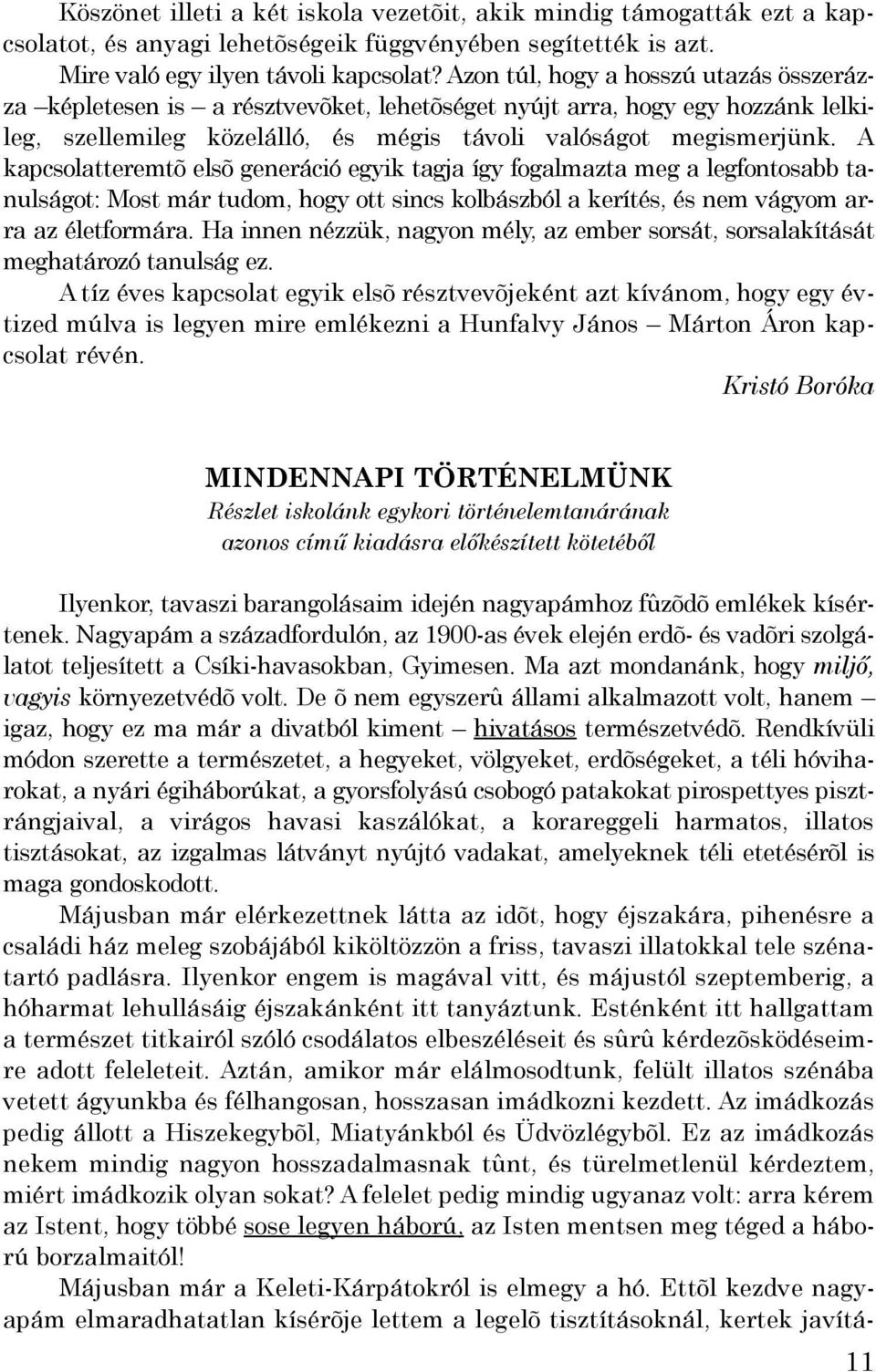 A kapcsolatteremtõ elsõ generáció egyik tagja így fogalmazta meg a legfontosabb tanulságot: Most már tudom, hogy ott sincs kolbászból a kerítés, és nem vágyom arra az életformára.