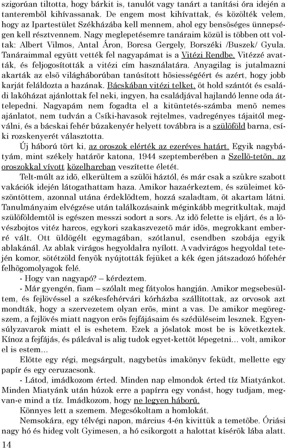 Nagy meglepetésemre tanáraim közül is többen ott voltak: Albert Vilmos, Antal Áron, Borcsa Gergely, Borszéki /Buszek/ Gyula. Tanáraimmal együtt vették fel nagyapámat is a Vitézi Rendbe.