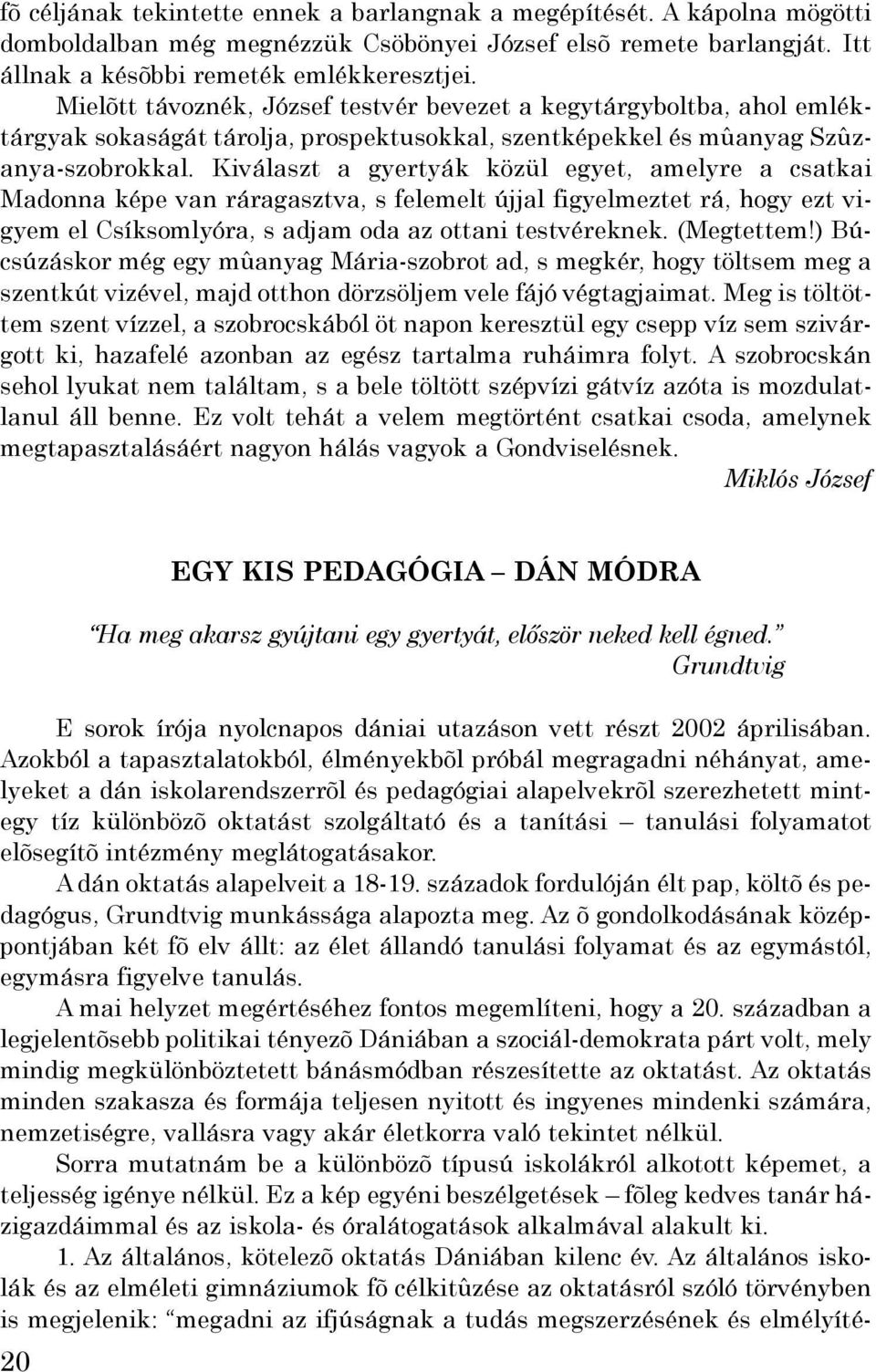 Kiválaszt a gyertyák közül egyet, amelyre a csatkai Madonna képe van ráragasztva, s felemelt újjal figyelmeztet rá, hogy ezt vigyem el Csíksomlyóra, s adjam oda az ottani testvéreknek. (Megtettem!