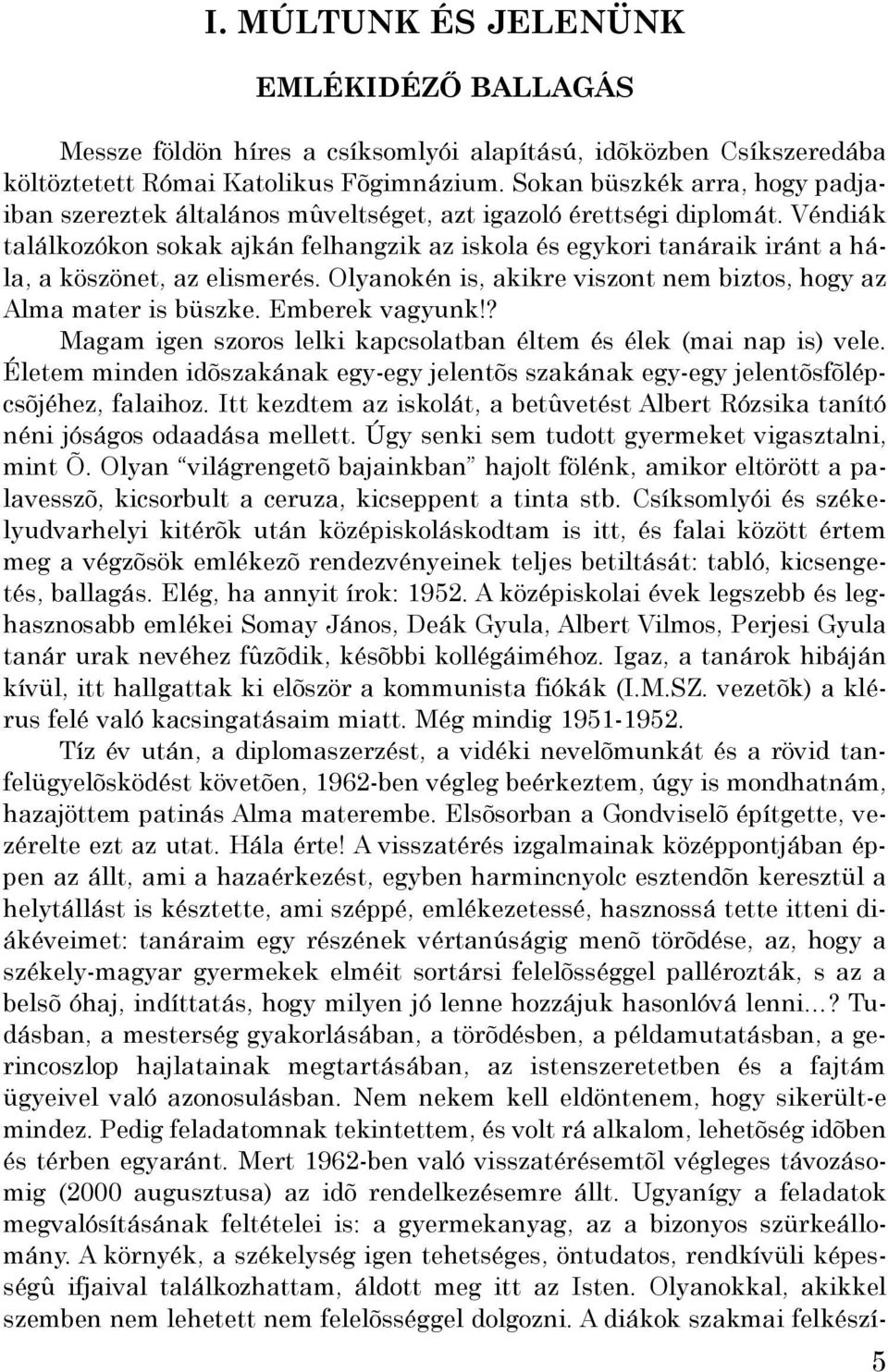 Véndiák találkozókon sokak ajkán felhangzik az iskola és egykori tanáraik iránt a hála, a köszönet, az elismerés. Olyanokén is, akikre viszont nem biztos, hogy az Alma mater is büszke.