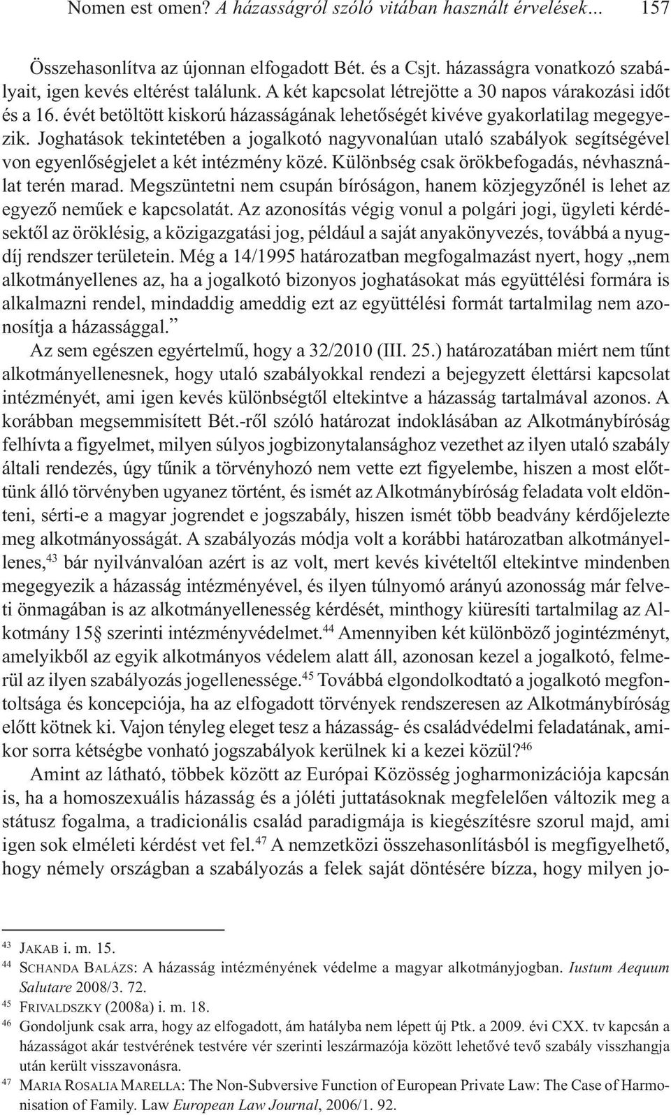 Joghatások tekintetében a jogalkotó nagyvonalúan utaló szabályok segítségével von egyenlõségjelet a két intézmény közé. Különbség csak örökbefogadás, névhasználat terén marad.