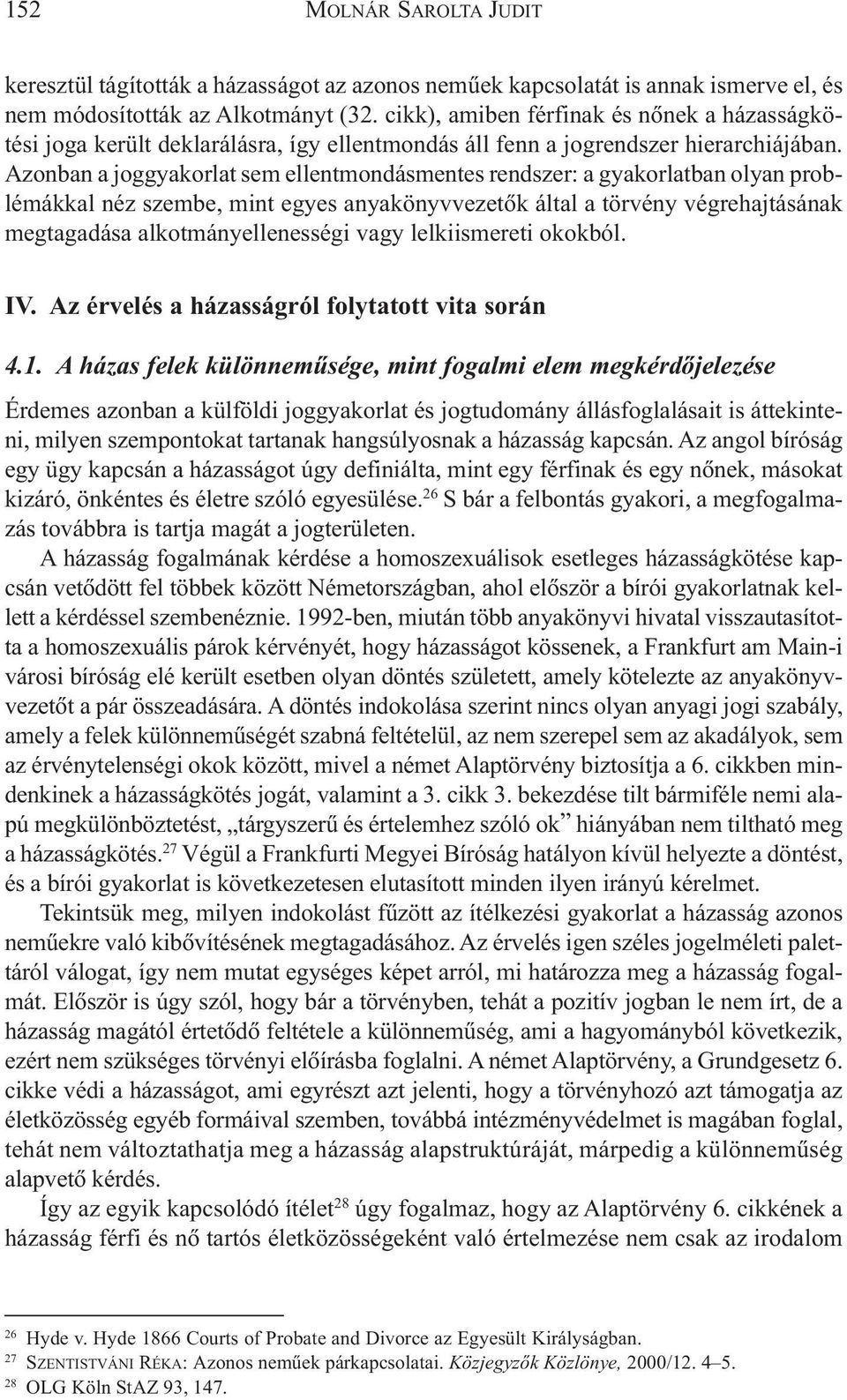 Azonban a joggyakorlat sem ellentmondásmentes rendszer: a gyakorlatban olyan problémákkal néz szembe, mint egyes anyakönyvvezetõk által a törvény végrehajtásának megtagadása alkotmányellenességi vagy