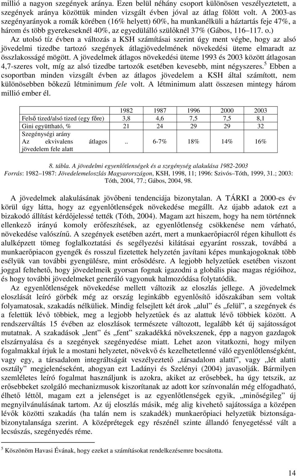 ) Az utolsó tíz évben a változás a KSH számításai szerint úgy ment végbe, hogy az alsó jövedelmi tizedbe tartozó szegények átlagjövedelmének növekedési üteme elmaradt az összlakosságé mögött.