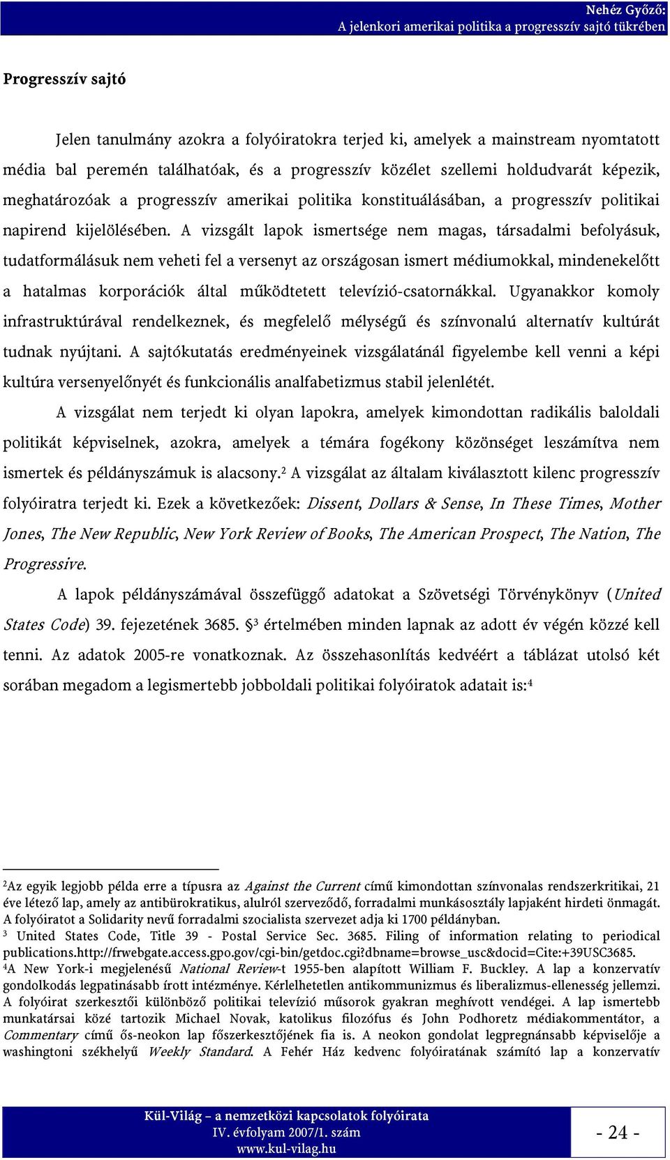 A vizsgált lapok ismertsége nem magas, társadalmi befolyásuk, tudatformálásuk nem veheti fel a versenyt az országosan ismert médiumokkal, mindenekelőtt a hatalmas korporációk által működtetett