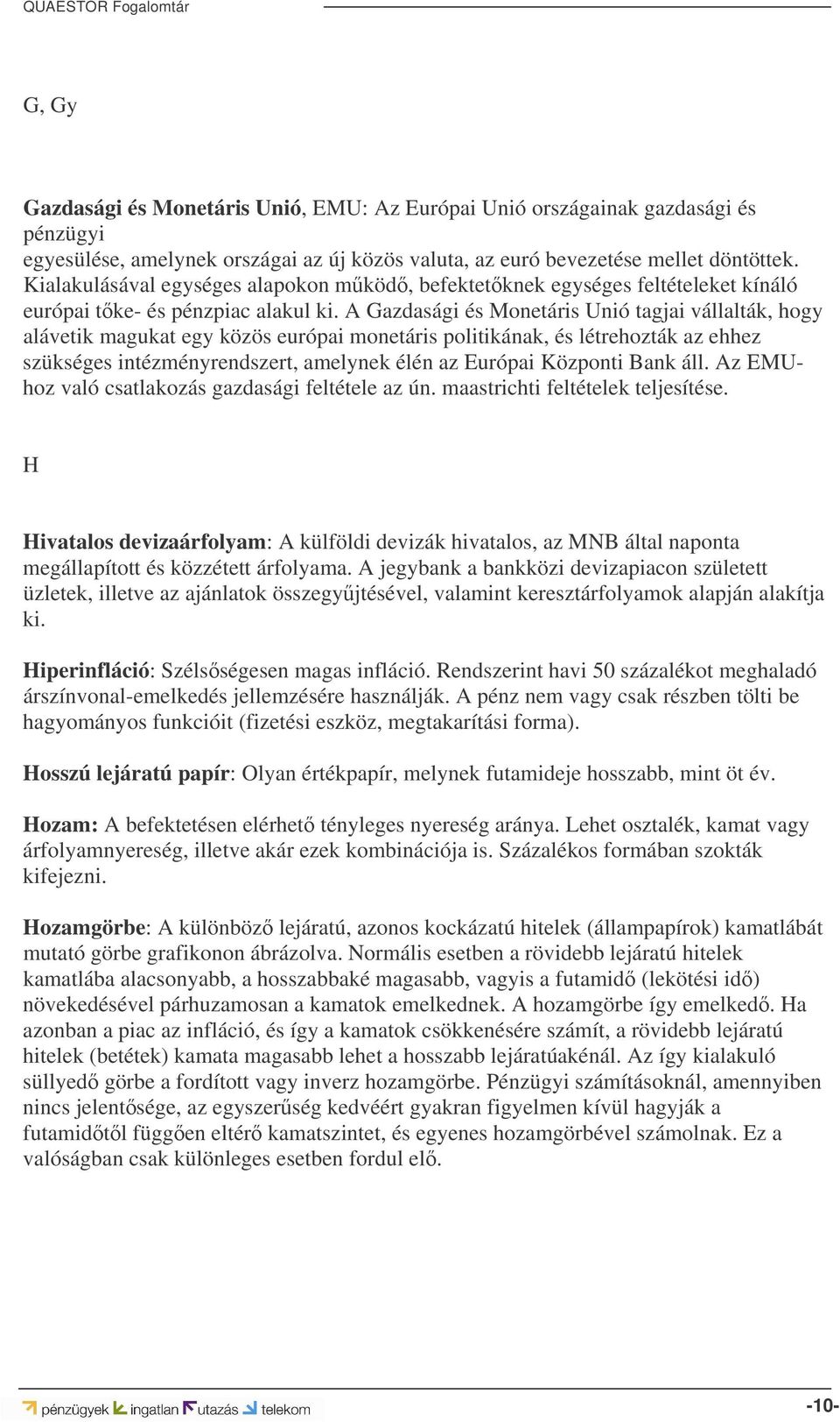 A Gazdasági és Monetáris Unió tagjai vállalták, hogy alávetik magukat egy közös európai monetáris politikának, és létrehozták az ehhez szükséges intézményrendszert, amelynek élén az Európai Központi