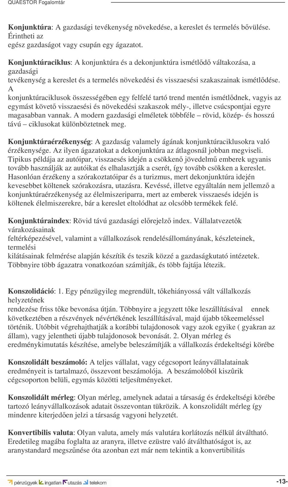 A konjunktúraciklusok összességében egy felfelé tartó trend mentén ismétldnek, vagyis az egymást követ visszaesési és növekedési szakaszok mély-, illetve csúcspontjai egyre magasabban vannak.