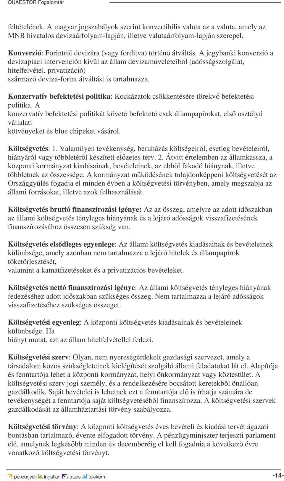 A jegybanki konverzió a devizapiaci intervención kívül az állam devizamveleteibl (adósságszolgálat, hitelfelvétel, privatizáció) származó deviza-forint átváltást is tartalmazza.