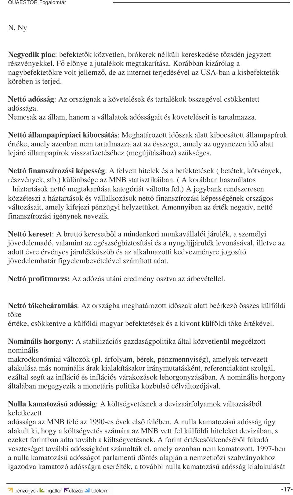 Nettó adósság: Az országnak a követelések és tartalékok összegével csökkentett adóssága. Nemcsak az állam, hanem a vállalatok adósságait és követeléseit is tartalmazza.