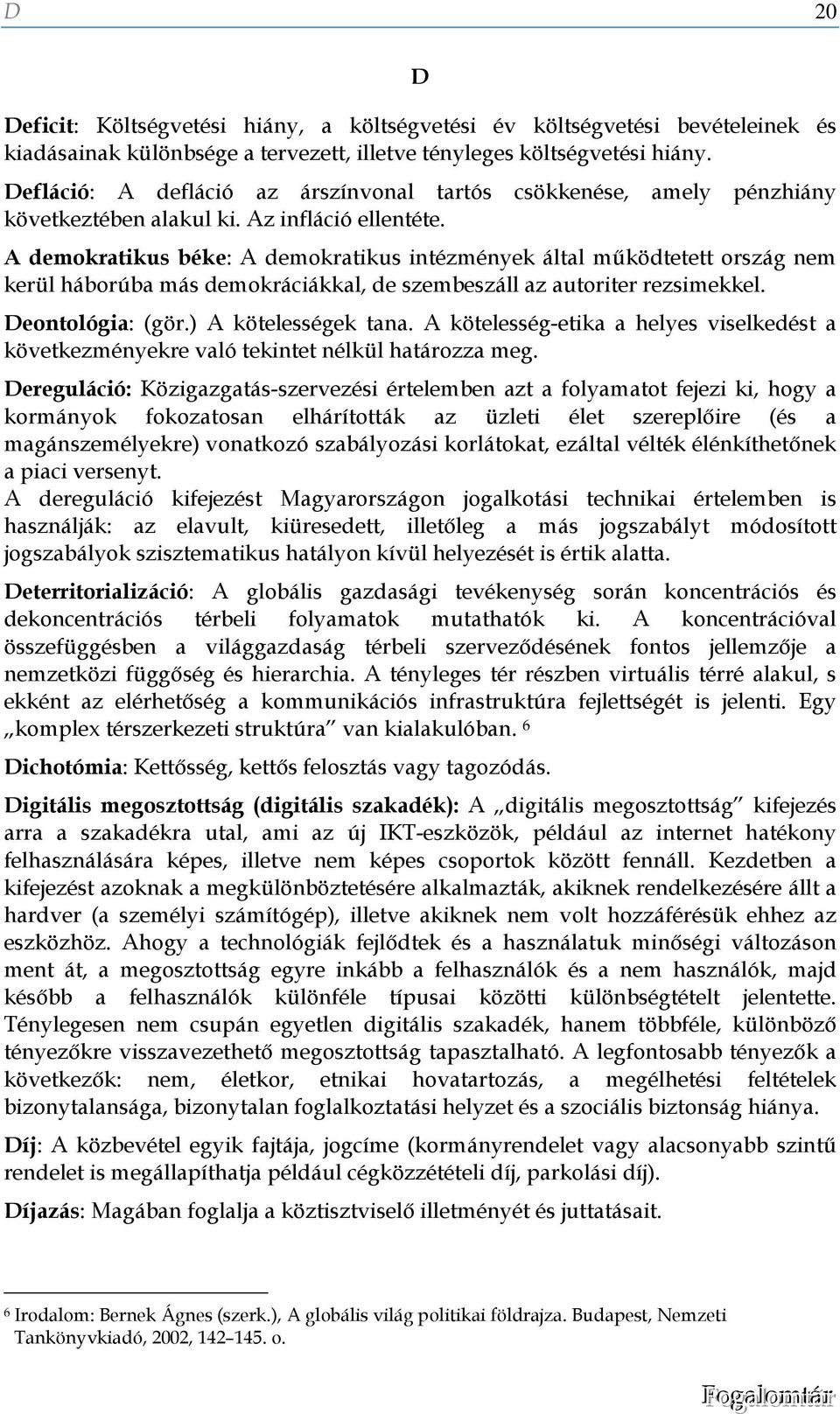 A demokratikus béke: A demokratikus intézmények által működtetett ország nem kerül háborúba más demokráciákkal, de szembeszáll az autoriter rezsimekkel. Deontológia: (gör.) A kötelességek tana.