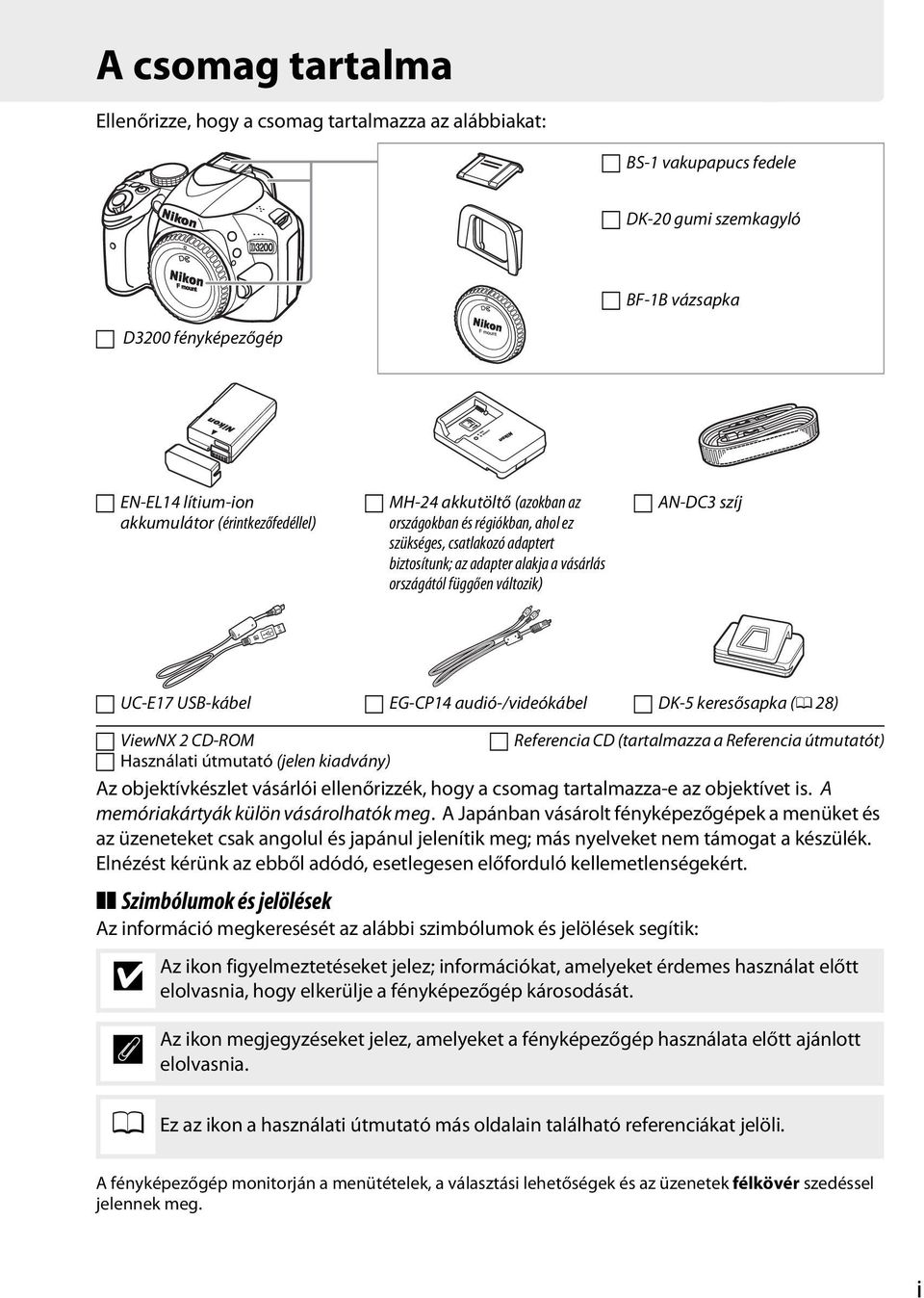 UC-E17 USB-kábel EG-CP14 audió-/videókábel DK-5 keresősapka (0 28) ViewNX 2 CD-ROM Referencia CD (tartalmazza a Referencia útmutatót) Használati útmutató (jelen kiadvány) Az objektívkészlet vásárlói