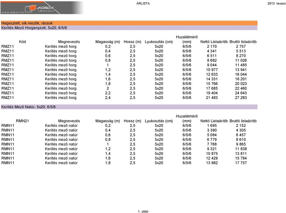 RMZ11 Kerítés mező horg 1 2,5 5x20 6/5/6 9 044 11 485 RMZ11 Kerítés mező horg 1,2 2,5 5x20 6/5/6 10 977 13 941 RMZ11 Kerítés mező horg 1,4 2,5 5x20 6/5/6 12 633 16 044 RMZ11 Kerítés mező horg 1,6 2,5
