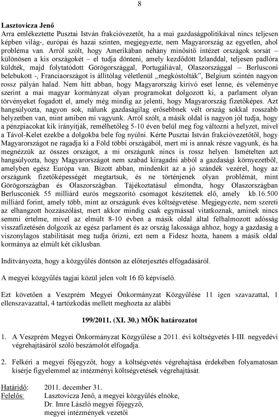 Görögországgal, Portugáliával, Olaszországgal Berlusconi belebukott -, Franciaországot is állítólag véletlenül megkóstolták, Belgium szintén nagyon rossz pályán halad.