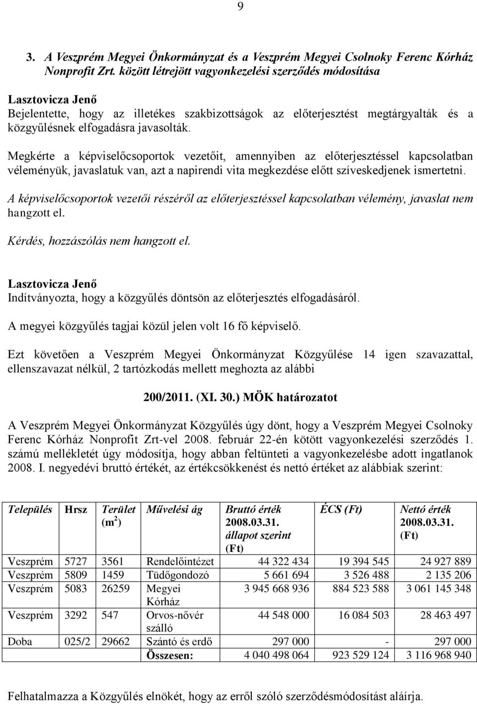 Megkérte a képviselőcsoportok vezetőit, amennyiben az előterjesztéssel kapcsolatban véleményük, javaslatuk van, azt a napirendi vita megkezdése előtt szíveskedjenek ismertetni.