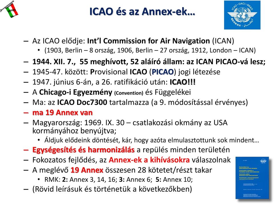 !! A Chicago-i Egyezmény (Convention) és Függelékei Ma: az ICAO Doc7300 tartalmazza (a 9. módosítással érvényes) ma 19 Annex van Magyarország: 1969. IX.