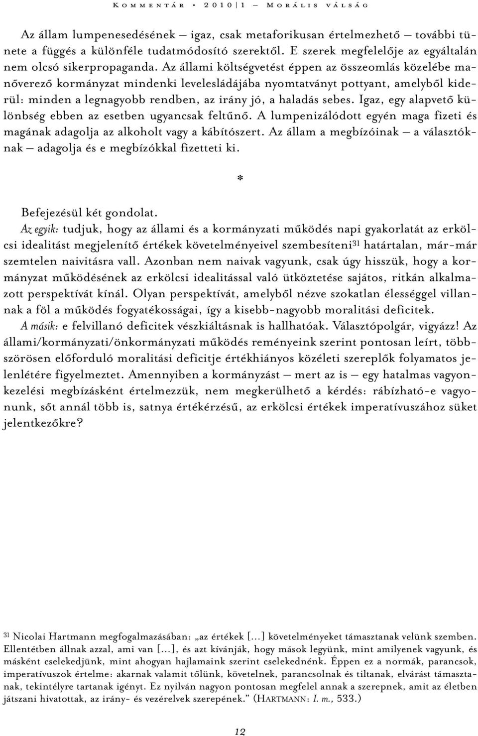 Az állami költségvetést éppen az összeomlás közelébe manőverező kormányzat mindenki levelesládájába nyomtatványt pottyant, amelyből kiderül: minden a legnagyobb rendben, az irány jó, a haladás sebes.