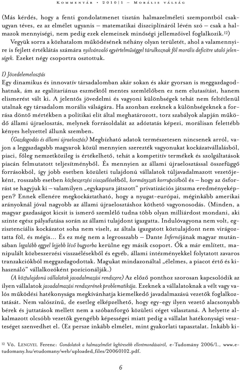 12 ) Vegyük sorra a közhatalom működésének néhány olyan területét, ahol a valamennyire is fejlett értéklátás számára nyilvánvaló egyértelműséggel tárulkoznak föl morális deficitre utaló jelenségek.