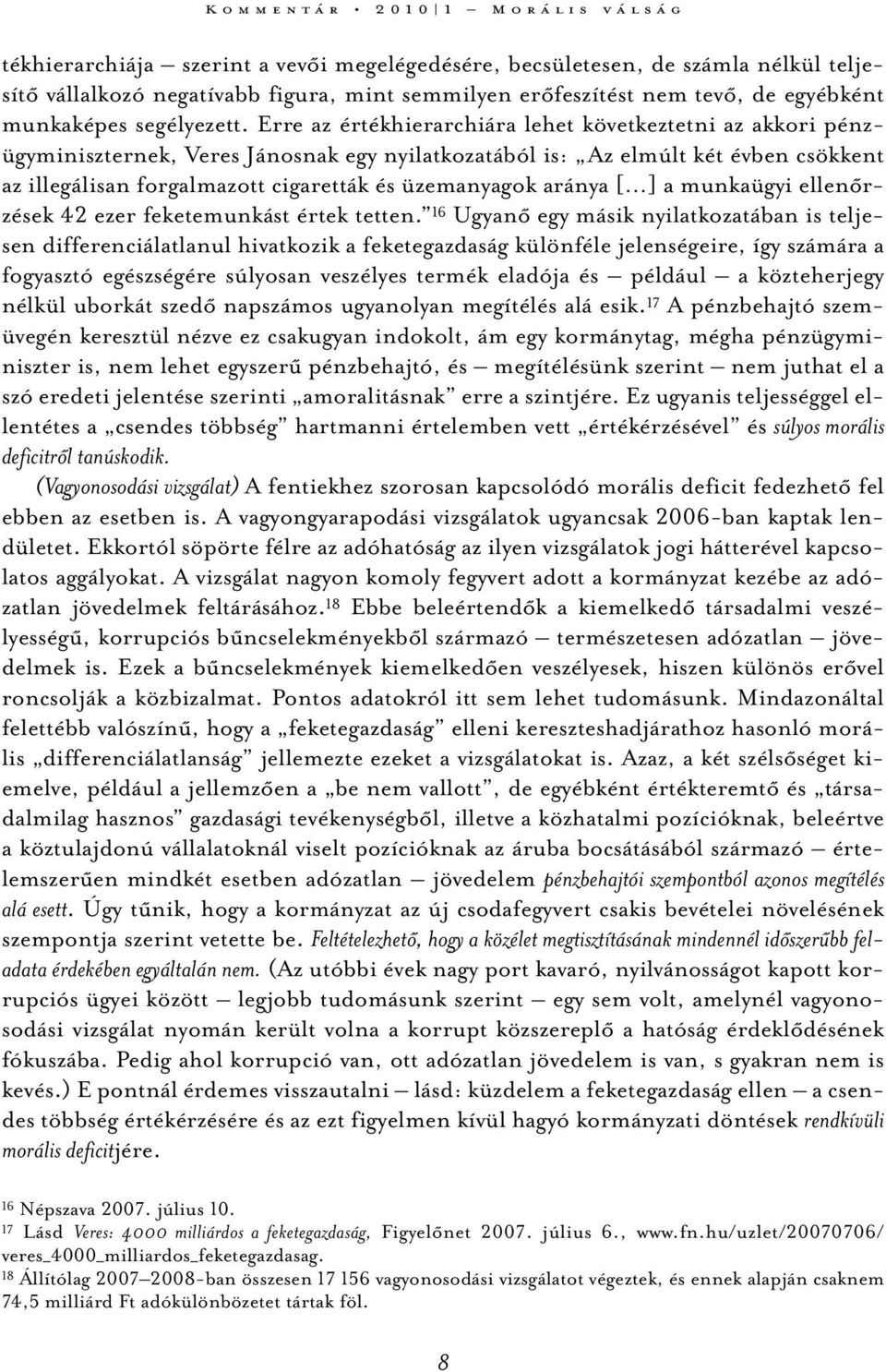 Erre az értékhierarchiára lehet következtetni az akkori pénzügyminiszternek, Veres Jánosnak egy nyilatkozatából is: Az elmúlt két évben csökkent az illegálisan forgalmazott cigaretták és üzemanyagok