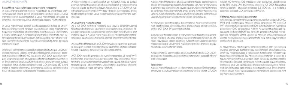 A Lexus Hibrid Hajtás páratlan gazdaságosságának kulcsa az ultra-intelligens Energiavezérlő rendszer.