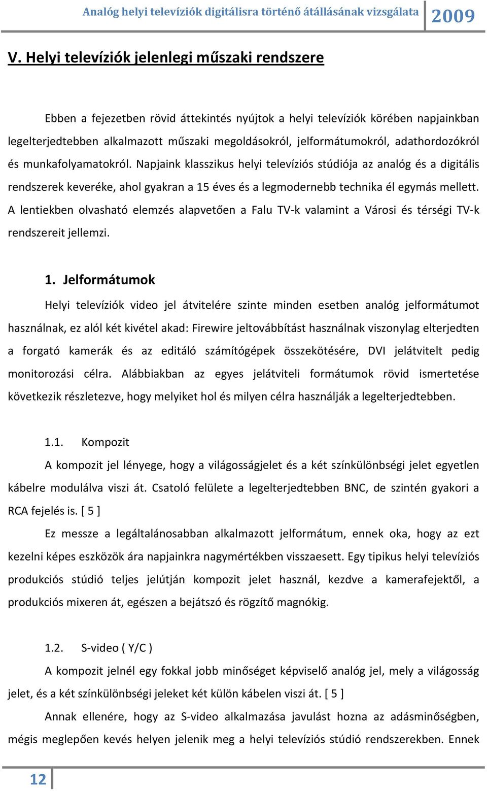 Napjaink klasszikus helyi televíziós stúdiója az analóg és a digitális rendszerek keveréke, ahol gyakran a 15 éves és a legmodernebb technika él egymás mellett.