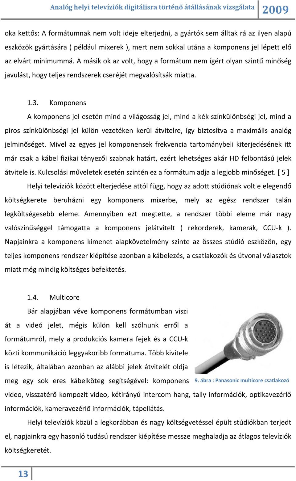 Komponens A komponens jel esetén mind a világosság jel, mind a kék színkülönbségi jel, mind a piros színkülönbségi jel külön vezetéken kerül átvitelre, így biztosítva a maximális analóg jelminőséget.