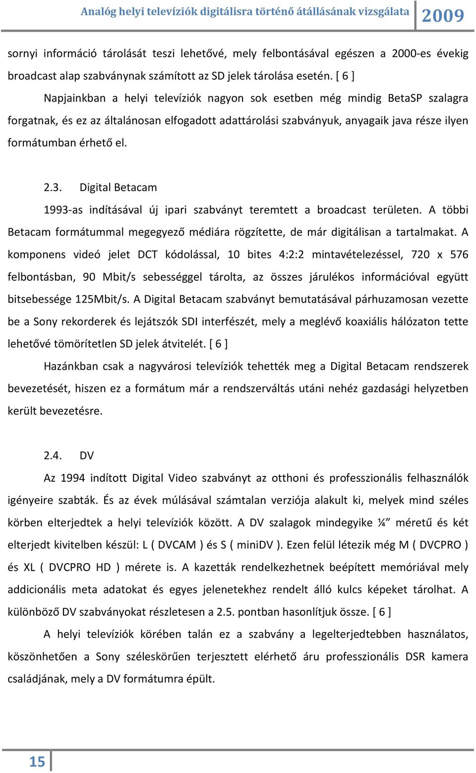 2.3. Digital Betacam 1993-as indításával új ipari szabványt teremtett a broadcast területen. A többi Betacam formátummal megegyező médiára rögzítette, de már digitálisan a tartalmakat.