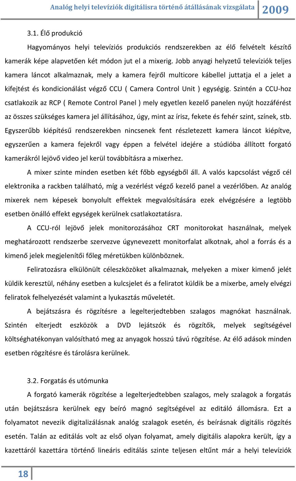 Szintén a CCU-hoz csatlakozik az RCP ( Remote Control Panel ) mely egyetlen kezelő panelen nyújt hozzáférést az összes szükséges kamera jel állításához, úgy, mint az írisz, fekete és fehér szint,