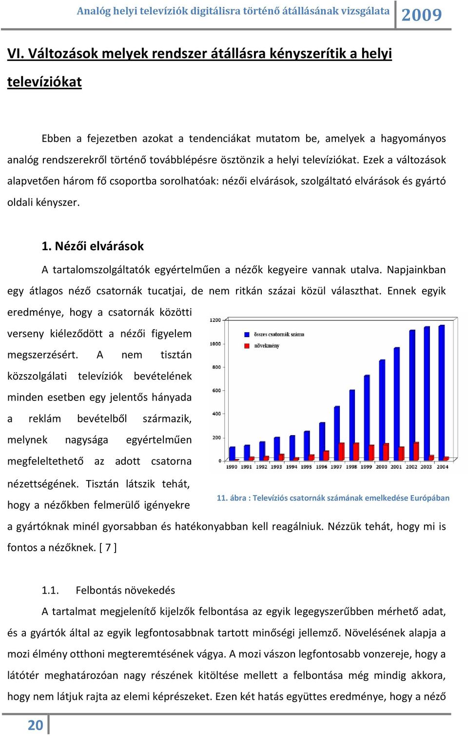 Nézői elvárások A tartalomszolgáltatók egyértelműen a nézők kegyeire vannak utalva. Napjainkban egy átlagos néző csatornák tucatjai, de nem ritkán százai közül választhat.