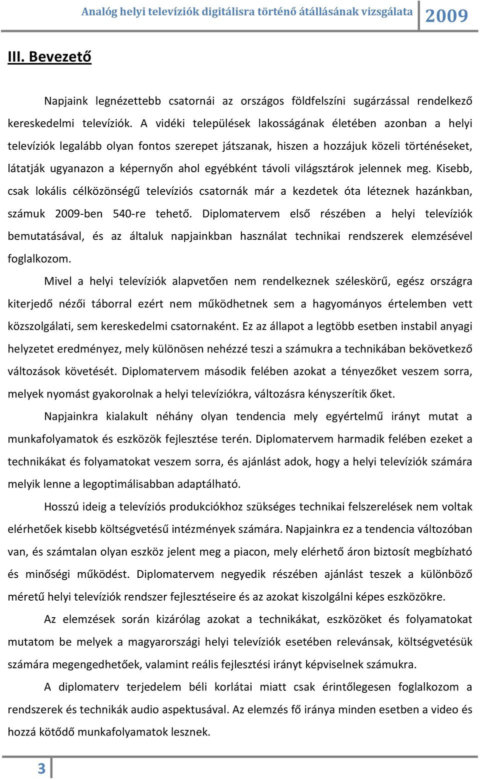 távoli világsztárok jelennek meg. Kisebb, csak lokális célközönségű televíziós csatornák már a kezdetek óta léteznek hazánkban, számuk -ben 540-re tehető.