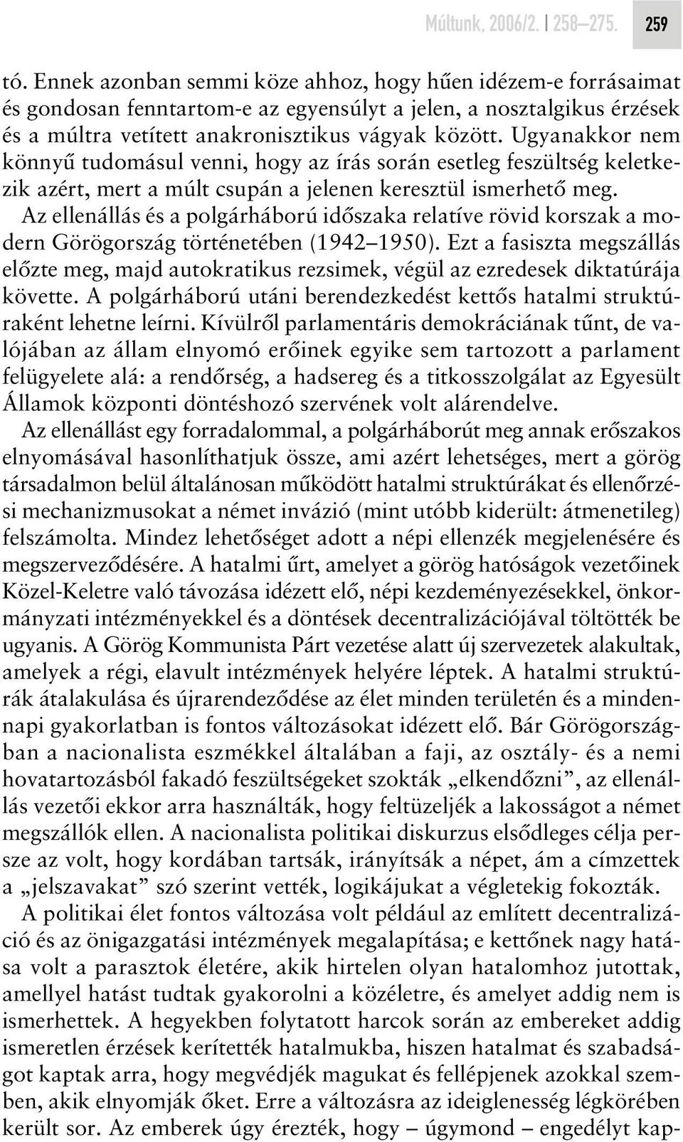 Ugyanakkor nem könnyû tudomásul venni, hogy az írás során esetleg feszültség keletkezik azért, mert a múlt csupán a jelenen keresztül ismerhetô meg.