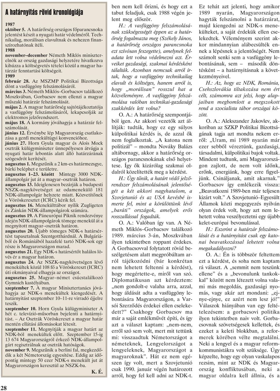 Az MSZMP Politikai Bizottsága dönt a vasfüggöny felszámolásáról. március 3. Németh Miklós Gorbacsov találkozó Moszkvában, Gorbacsov nem ellenzi a magyar mûszaki határzár felszámolását. május 2.