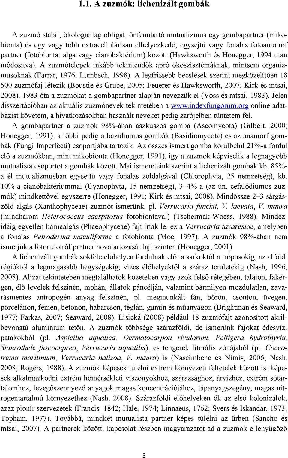 A zuzmótelepek inkább tekintendők apró ökoszisztémáknak, mintsem organizmusoknak (Farrar, 1976; Lumbsch, 1998).