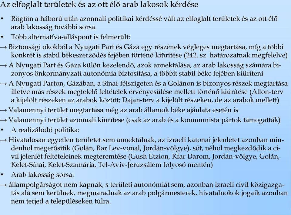 határozatnak megfelelve) A Nyugati Part és Gáza külön kezelendő, azok annektálása, az arab lakosság számára bizonyos önkormányzati autonómia biztosítása, a többit stabil béke fejében kiüríteni A