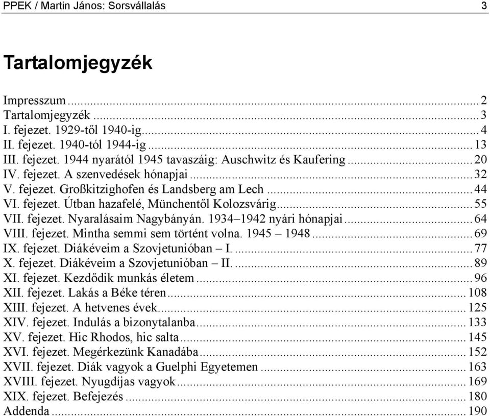 1934 1942 nyári hónapjai...64 VIII. fejezet. Mintha semmi sem történt volna. 1945 1948...69 IX. fejezet. Diákéveim a Szovjetunióban I....77 X. fejezet. Diákéveim a Szovjetunióban II....89 XI. fejezet. Kezdődik munkás életem.