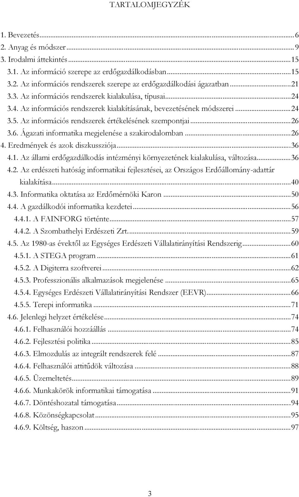 6. Ágazati informatika megjelenése a szakirodalomban...26 4. Eredmények és azok diszkussziója...36 4.1. Az állami erdőgazdálkodás intézményi környezetének kialakulása, változása...36 4.2. Az erdészeti hatóság informatikai fejlesztései, az Országos Erdőállomány-adattár kialakítása.