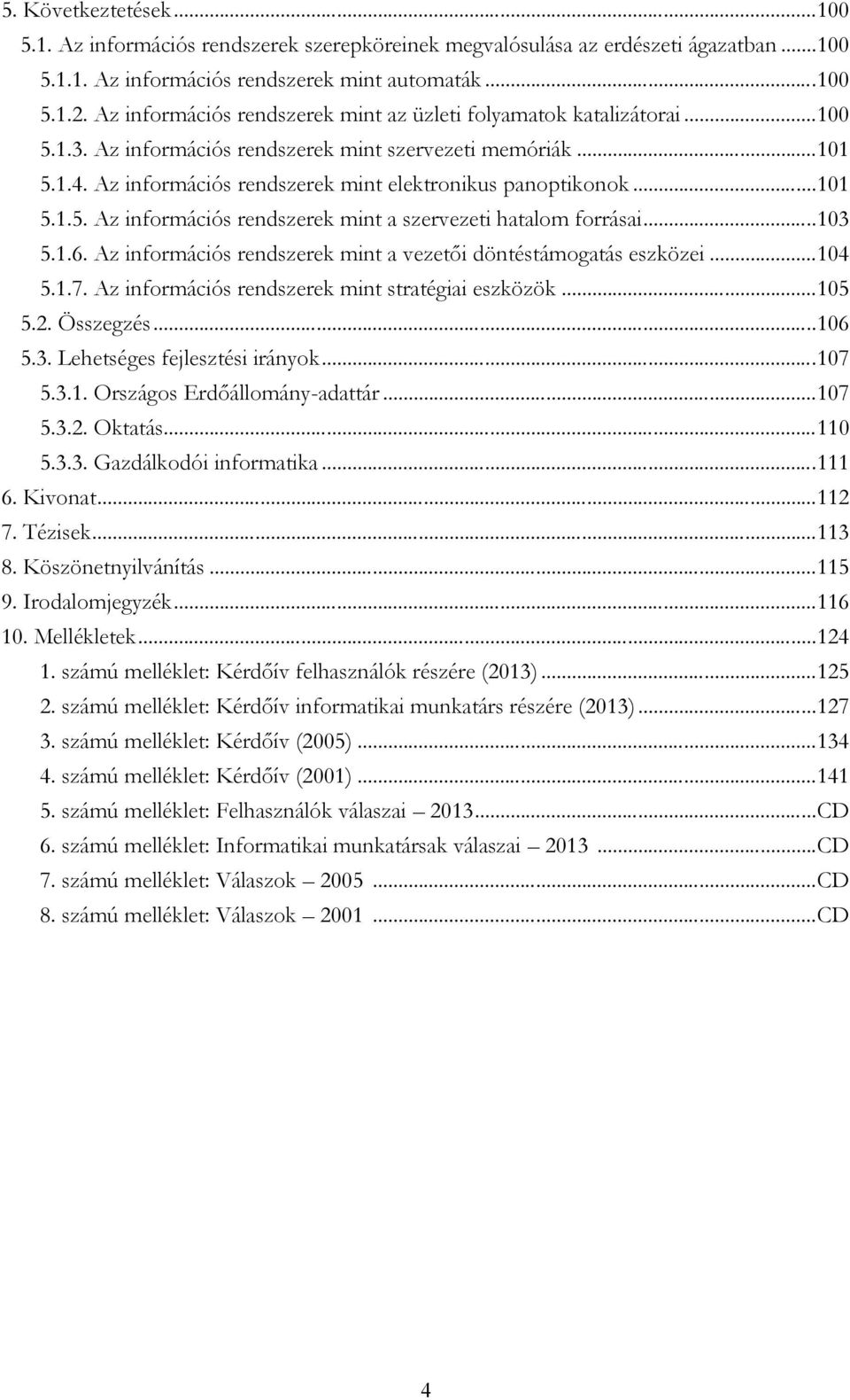 ..101 5.1.5. Az információs rendszerek mint a szervezeti hatalom forrásai...103 5.1.6. Az információs rendszerek mint a vezetői döntéstámogatás eszközei...104 5.1.7.