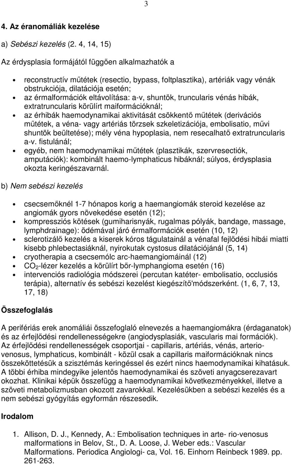 eltávolítása: a-v, shuntök, truncularis vénás hibák, extratruncularis körülírt maiformációknál; az érhibák haemodynamikai aktivitását csökkentı mőtétek (derivációs mőtétek, a véna- vagy artériás