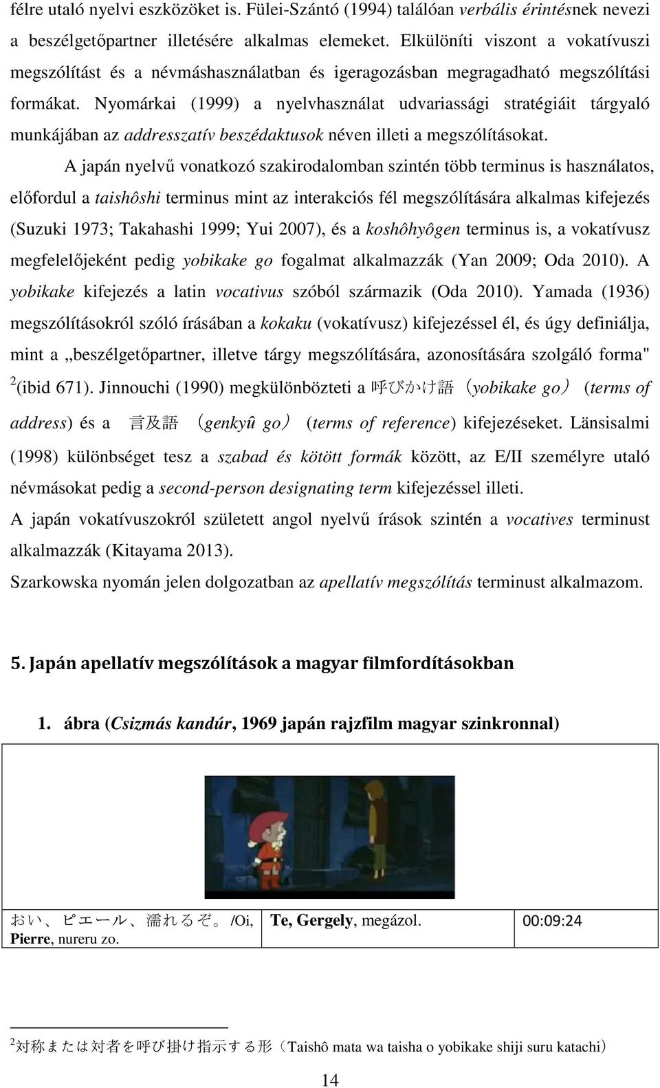 Nyomárkai (1999) a nyelvhasználat udvariassági stratégiáit tárgyaló munkájában az addresszatív beszédaktusok néven illeti a megszólításokat.