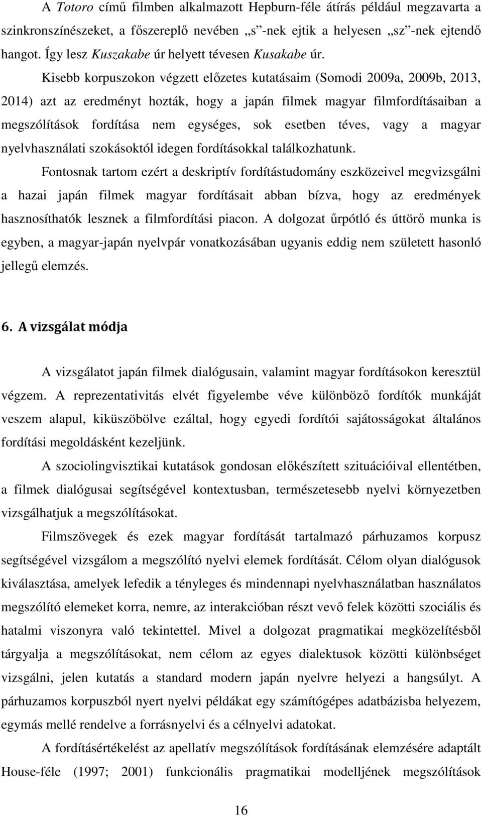 Kisebb korpuszokon végzett előzetes kutatásaim (Somodi 2009a, 2009b, 2013, 2014) azt az eredményt hozták, hogy a japán filmek magyar filmfordításaiban a megszólítások fordítása nem egységes, sok